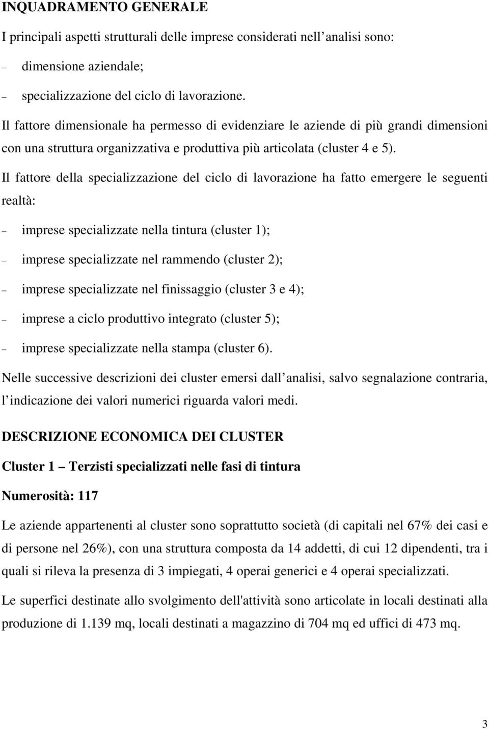 Il fattore della specializzazione del ciclo di lavorazione ha fatto emergere le seguenti realtà: imprese specializzate nella tintura (cluster 1); imprese specializzate nel rammendo (cluster 2);