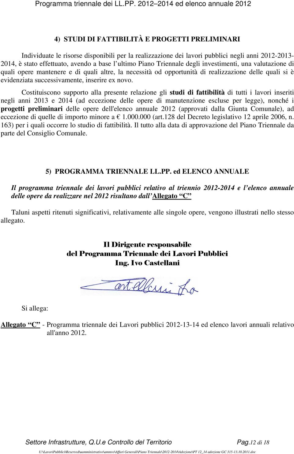 Costituiscono supporto alla presente relazione gli studi di fattibilità di tutti i lavori inseriti negli anni 2013 e 2014 (ad eccezione delle opere di manutenzione escluse per legge), nonché i