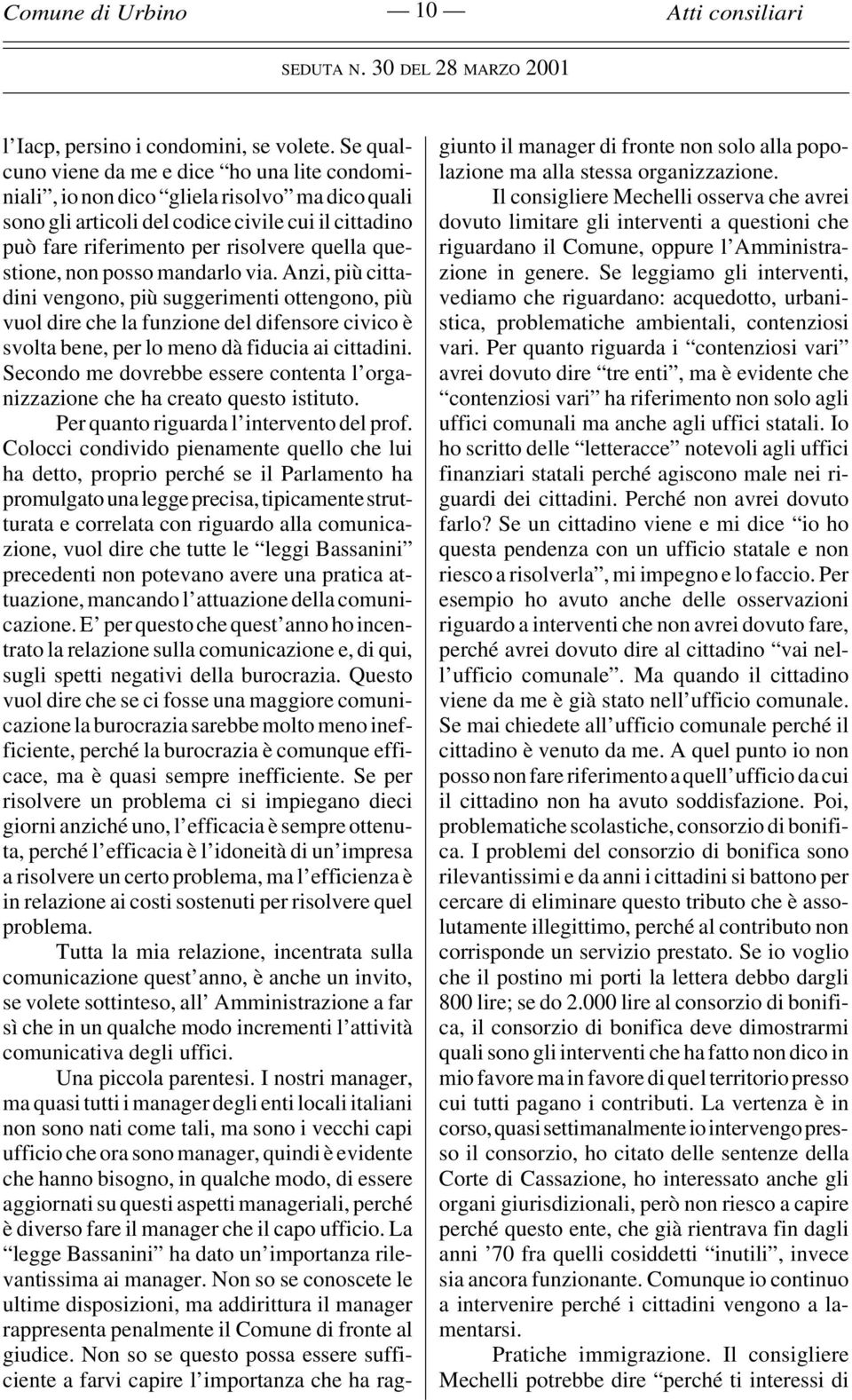 questione, non posso mandarlo via. Anzi, più cittadini vengono, più suggerimenti ottengono, più vuol dire che la funzione del difensore civico è svolta bene, per lo meno dà fiducia ai cittadini.