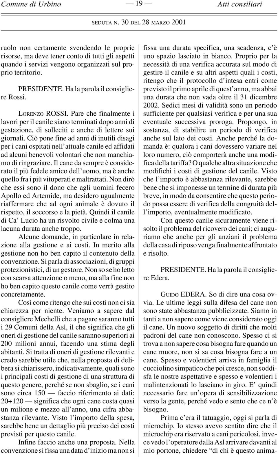 Ciò pone fine ad anni di inutili disagi per i cani ospitati nell attuale canile ed affidati ad alcuni benevoli volontari che non manchiamo di ringraziare.