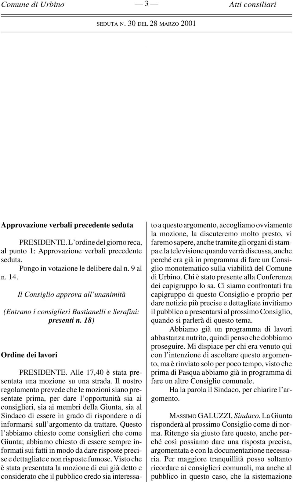 Il nostro regolamento prevede che le mozioni siano presentate prima, per dare l opportunità sia ai consiglieri, sia ai membri della Giunta, sia al Sindaco di essere in grado di rispondere o di