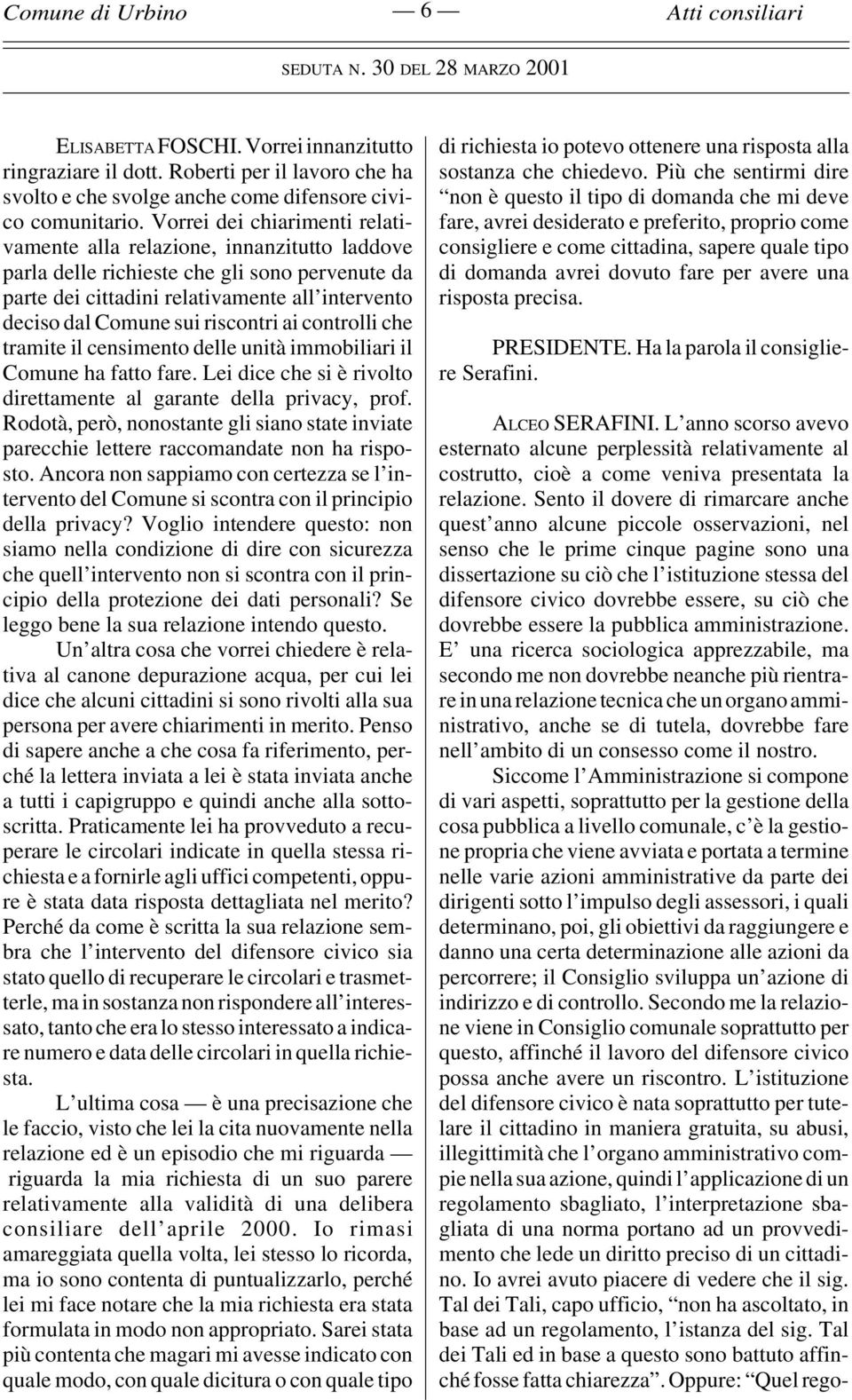 riscontri ai controlli che tramite il censimento delle unità immobiliari il Comune ha fatto fare. Lei dice che si è rivolto direttamente al garante della privacy, prof.