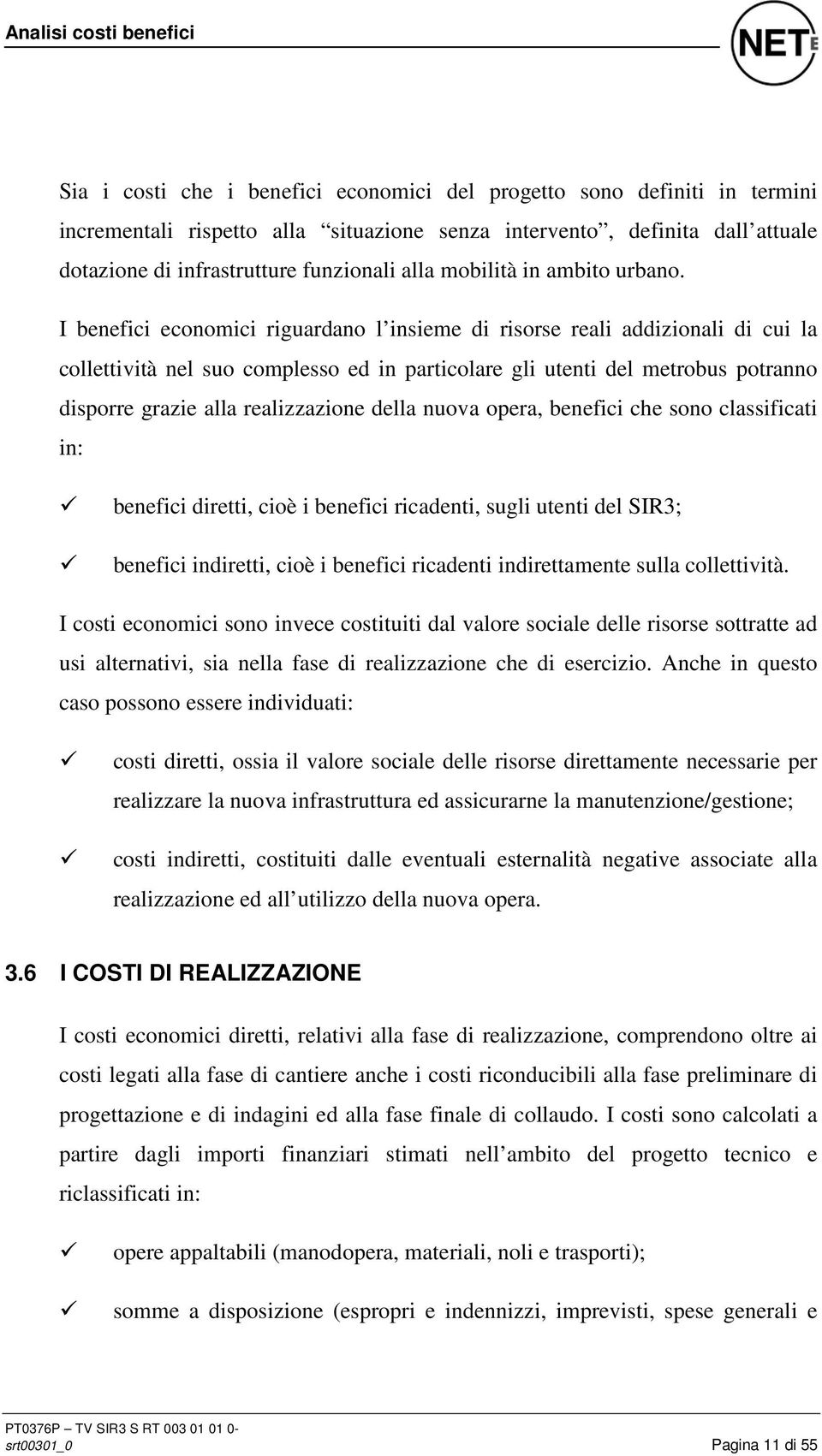 I benefici economici riguardano l insieme di risorse reali addizionali di cui la collettività nel suo complesso ed in particolare gli utenti del metrobus potranno disporre grazie alla realizzazione