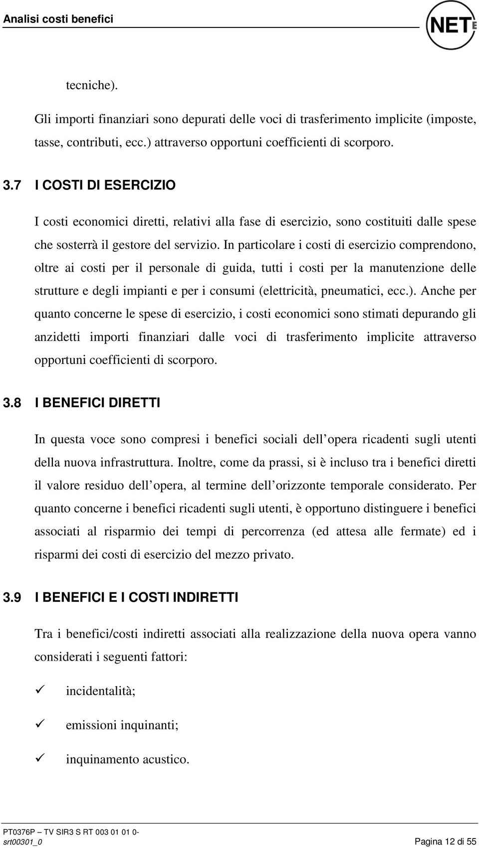 In particolare i costi di esercizio comprendono, oltre ai costi per il personale di guida, tutti i costi per la manutenzione delle strutture e degli impianti e per i consumi (elettricità, pneumatici,