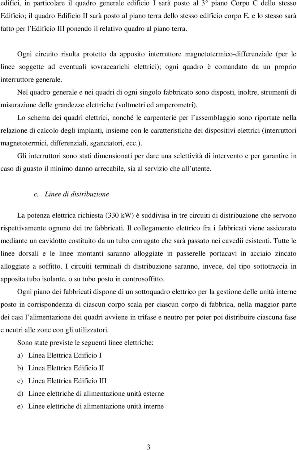 Ogni circuito risulta protetto da apposito interruttore magnetotermico-differenziale (per le linee soggette ad eventuali sovraccarichi elettrici); ogni quadro è comandato da un proprio interruttore