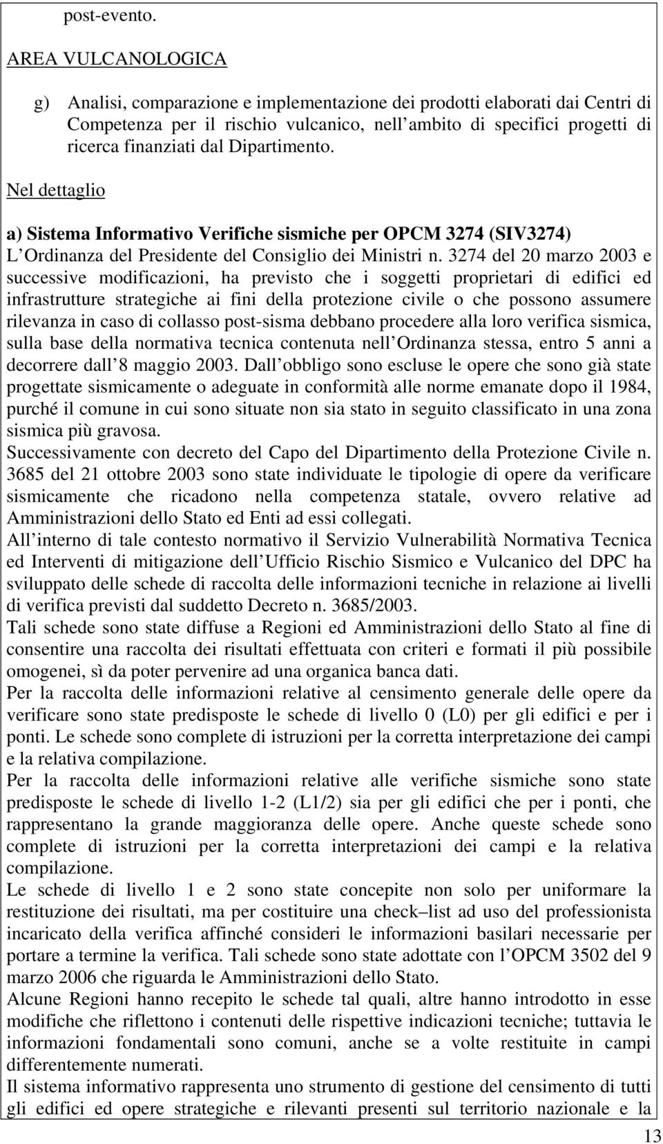 Dipartimento. Nel dettaglio a) Sistema Informativo Verifiche sismiche per OPCM 3274 (SIV3274) L Ordinanza del Presidente del Consiglio dei Ministri n.