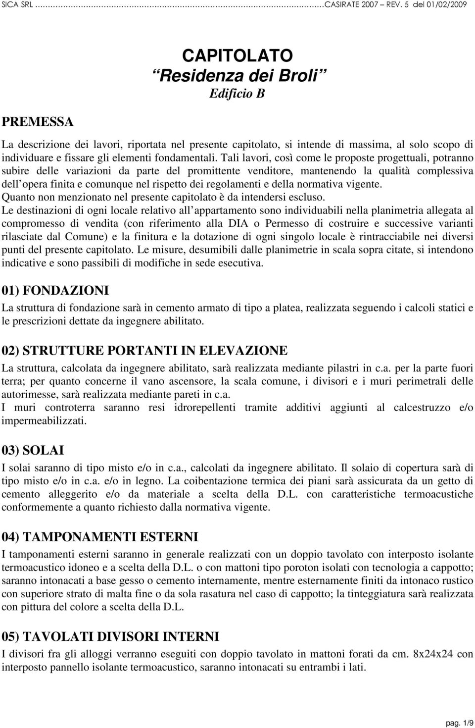 Tali lavori, così come le proposte progettuali, potranno subire delle variazioni da parte del promittente venditore, mantenendo la qualità complessiva dell opera finita e comunque nel rispetto dei