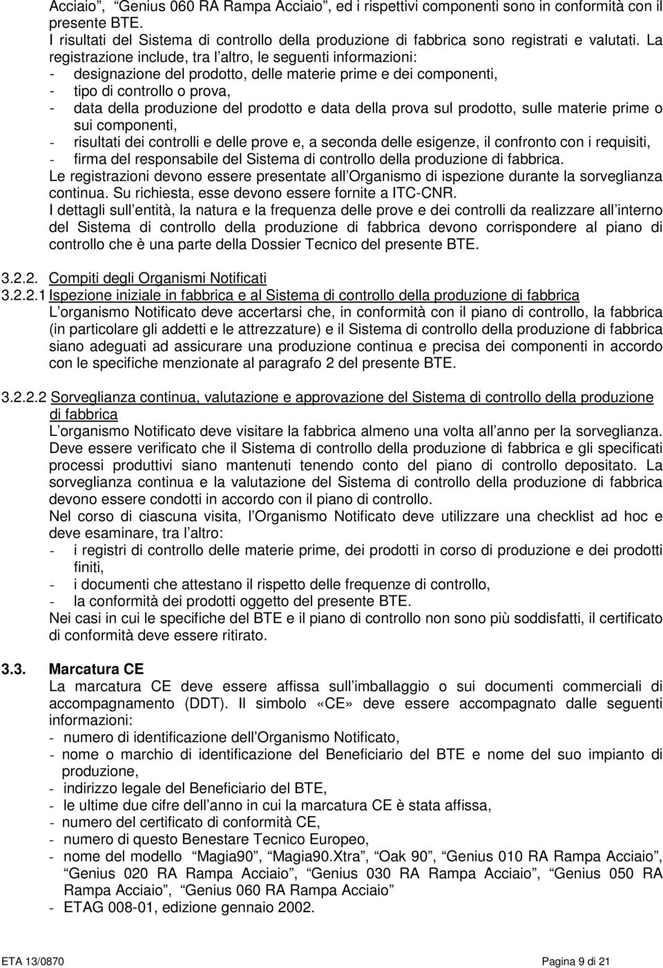 data della prova sul prodotto, sulle materie prime o sui componenti, - risultati dei controlli e delle prove e, a seconda delle esigenze, il confronto con i requisiti, - firma del responsabile del