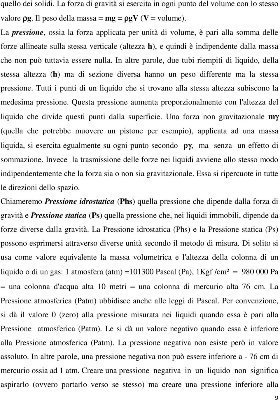 nulla. In altre parole, due tubi riempiti di liquido, della stessa altezza (h) ma di sezione diversa hanno un peso differente ma la stessa pressione.