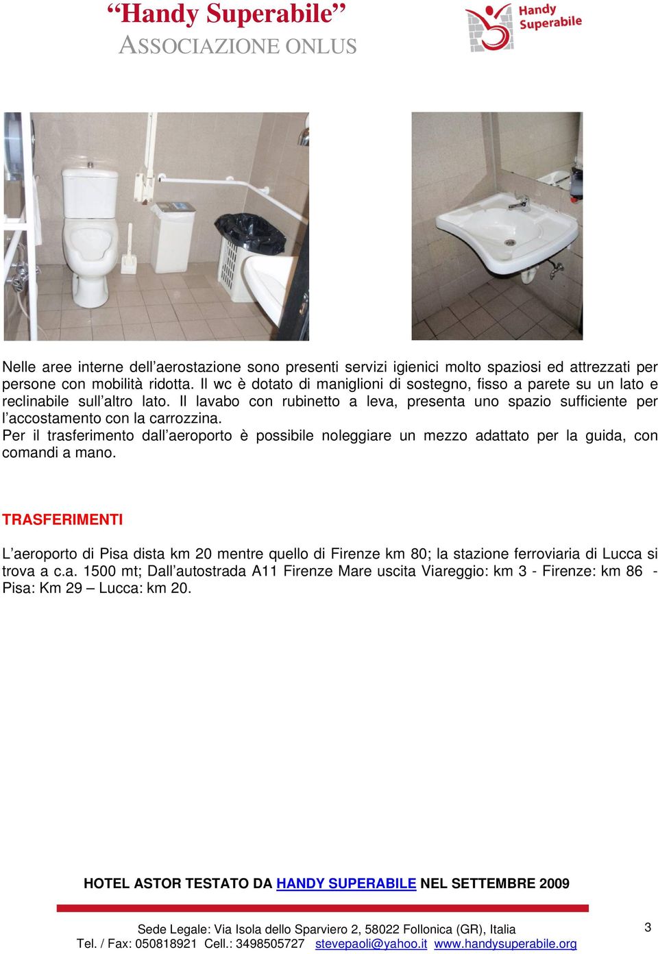 Il lavabo con rubinetto a leva, presenta uno spazio sufficiente per l accostamento con la carrozzina.