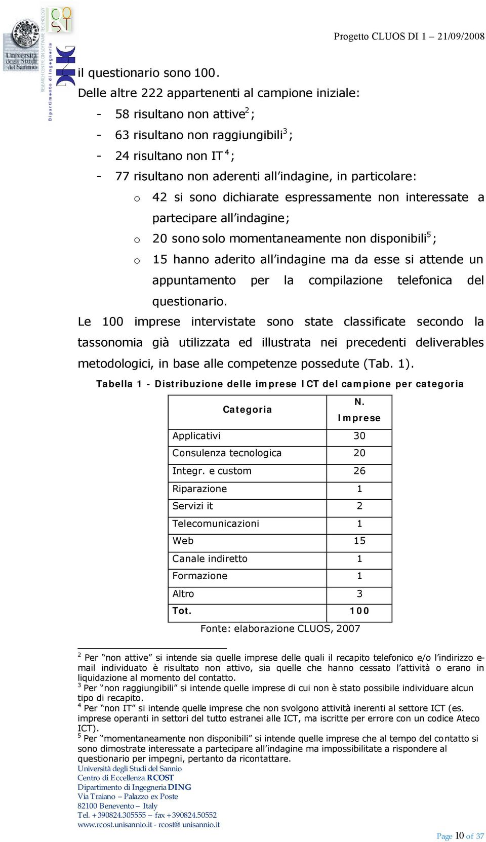 particolare: o 42 si sono dichiarate espressamente non interessate a partecipare all indagine; o 20 sono solo momentaneamente non disponibili 5 ; o 15 hanno aderito all indagine ma da esse si attende