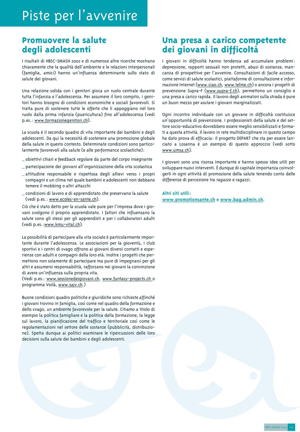 Per assumere il loro compito, i genitori hanno bisogno di condizioni economiche e sociali favorevoli.