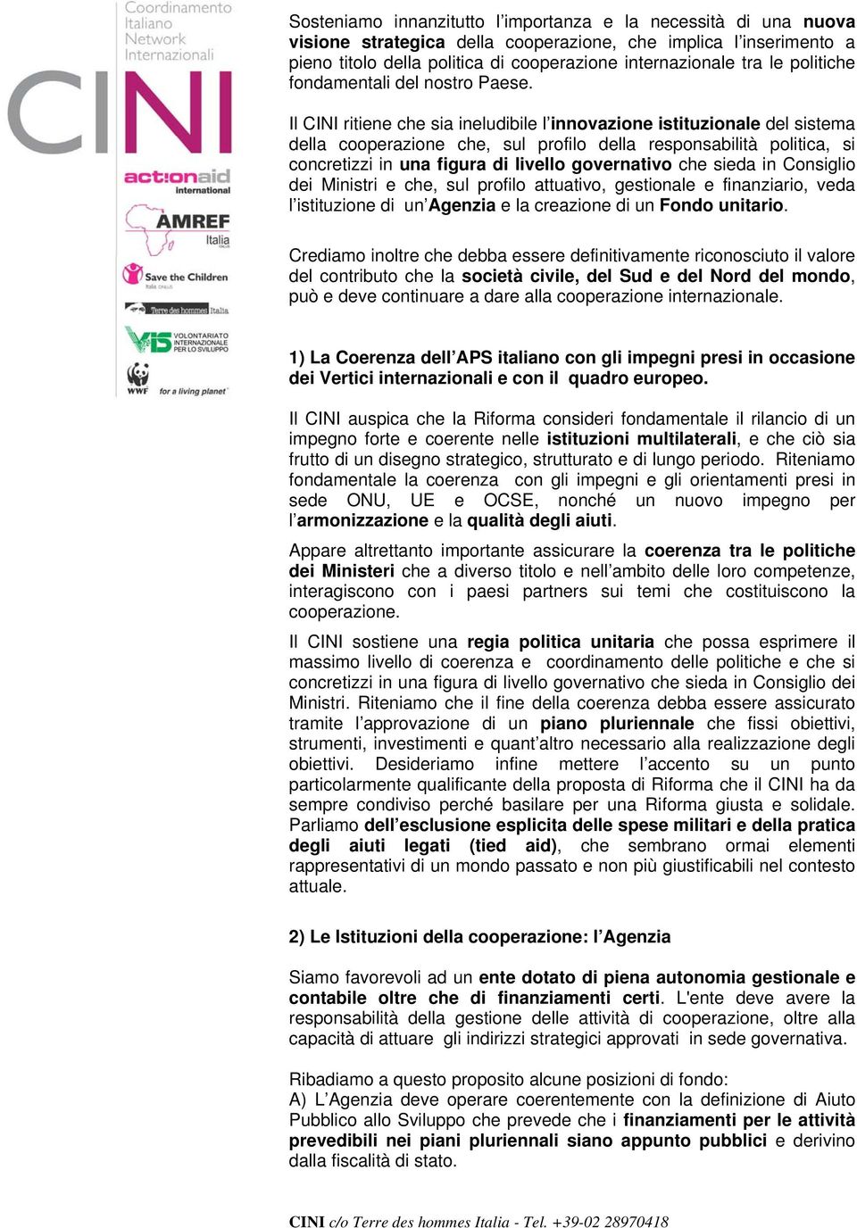 Il CINI ritiene che sia ineludibile l innovazione istituzionale del sistema della cooperazione che, sul profilo della responsabilità politica, si concretizzi in una figura di livello governativo che