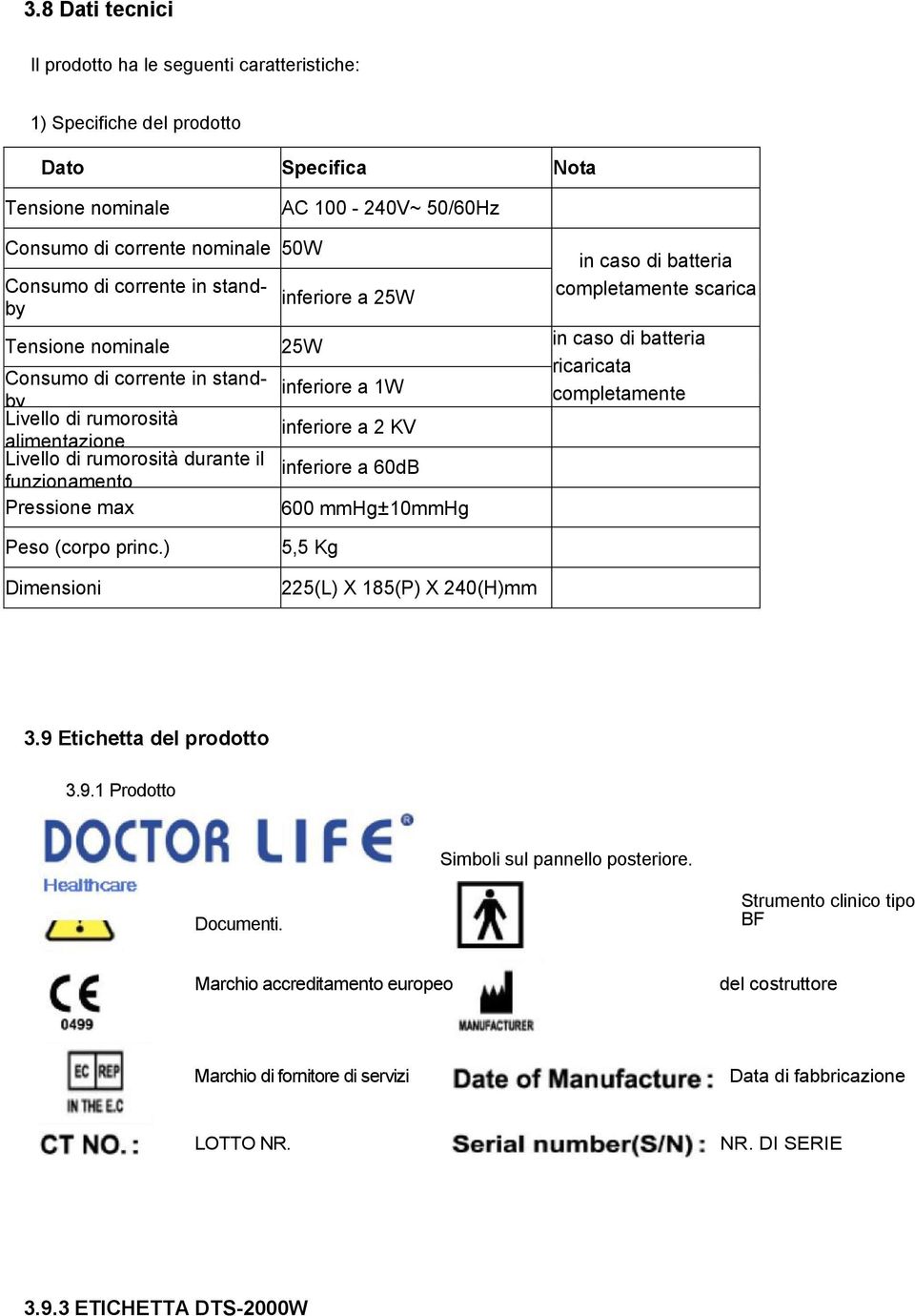 inferiore a 2 KV inferiore a 60dB 600 mmhg ±10mmHg in caso di batteria completamente scarica in caso di batteria ricaricata completamente Peso (corpo princ.