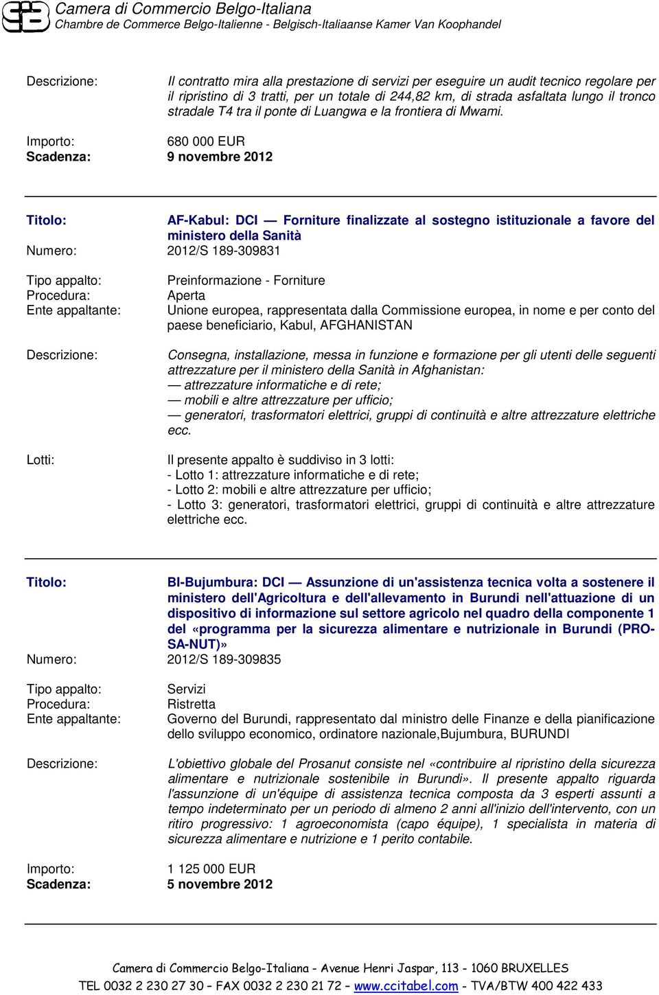 680 000 EUR Scadenza: 9 novembre 2012 AF-Kabul: DCI Forniture finalizzate al sostegno istituzionale a favore del ministero della Sanità Numero: 2012/S 189-309831 Preinformazione - Forniture Unione