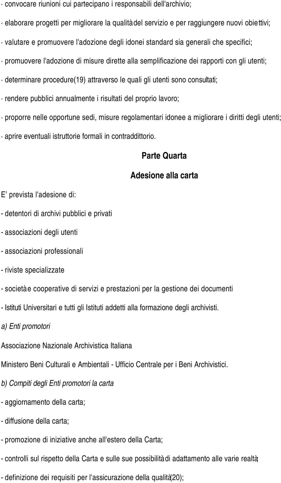 consultati; rendere pubblici annualmente i risultati del proprio lavoro; proporre nelle opportune sedi, misure regolamentari idonee a migliorare i diritti degli utenti; aprire eventuali istruttorie