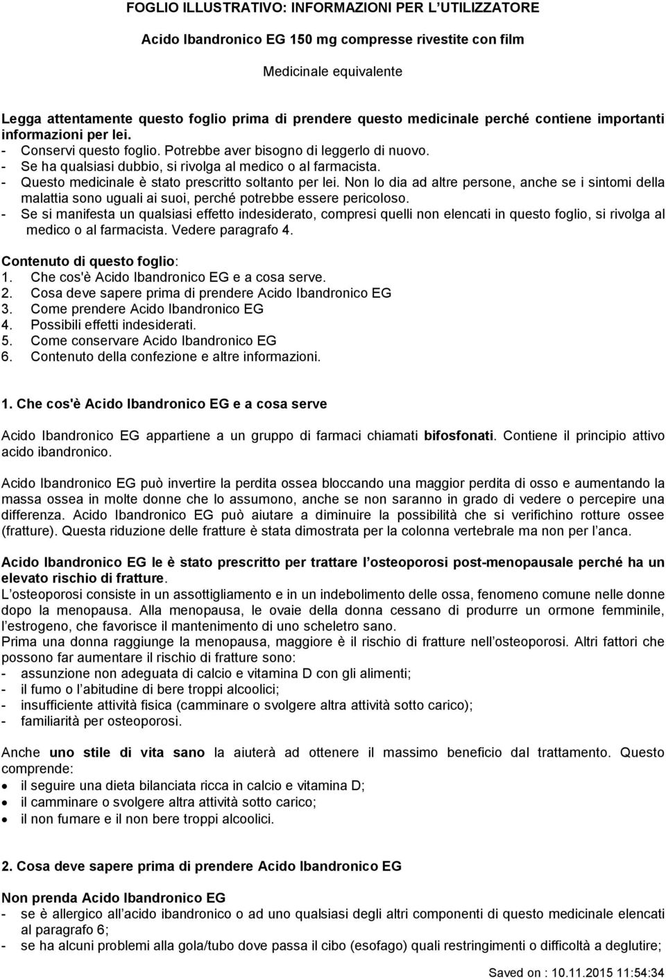 - Questo medicinale è stato prescritto soltanto per lei. Non lo dia ad altre persone, anche se i sintomi della malattia sono uguali ai suoi, perché potrebbe essere pericoloso.