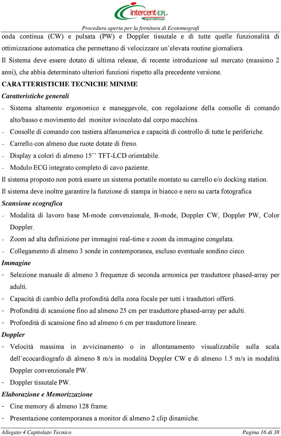 CARATTERISTICHE TECNICHE MINIME Caratteristiche generali Sistema altamente ergonomico e maneggevole, con regolazione della consolle di comando alto/basso e movimento del monitor svincolato dal corpo