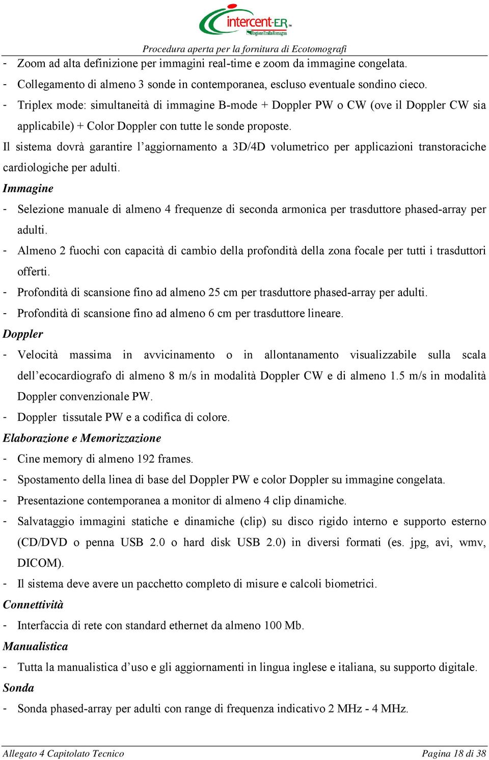 Il sistema dovrà garantire l aggiornamento a 3D/4D volumetrico per applicazioni transtoraciche cardiologiche per adulti.