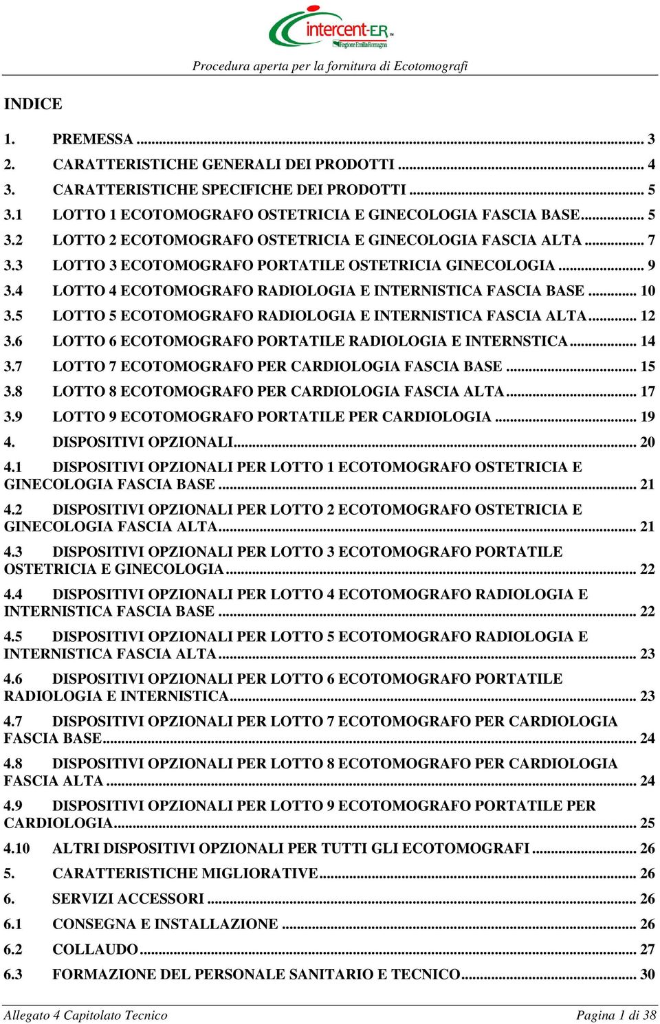 .. 12 3.6 LOTTO 6 ECOTOMOGRAFO PORTATILE RADIOLOGIA E INTERNSTICA... 14 3.7 LOTTO 7 ECOTOMOGRAFO PER CARDIOLOGIA FASCIA BASE... 15 3.8 LOTTO 8 ECOTOMOGRAFO PER CARDIOLOGIA FASCIA ALTA... 17 3.