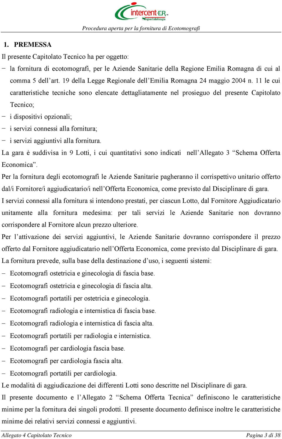 11 le cui caratteristiche tecniche sono elencate dettagliatamente nel prosieguo del presente Capitolato Tecnico; i dispositivi opzionali; i servizi connessi alla fornitura; i servizi aggiuntivi alla