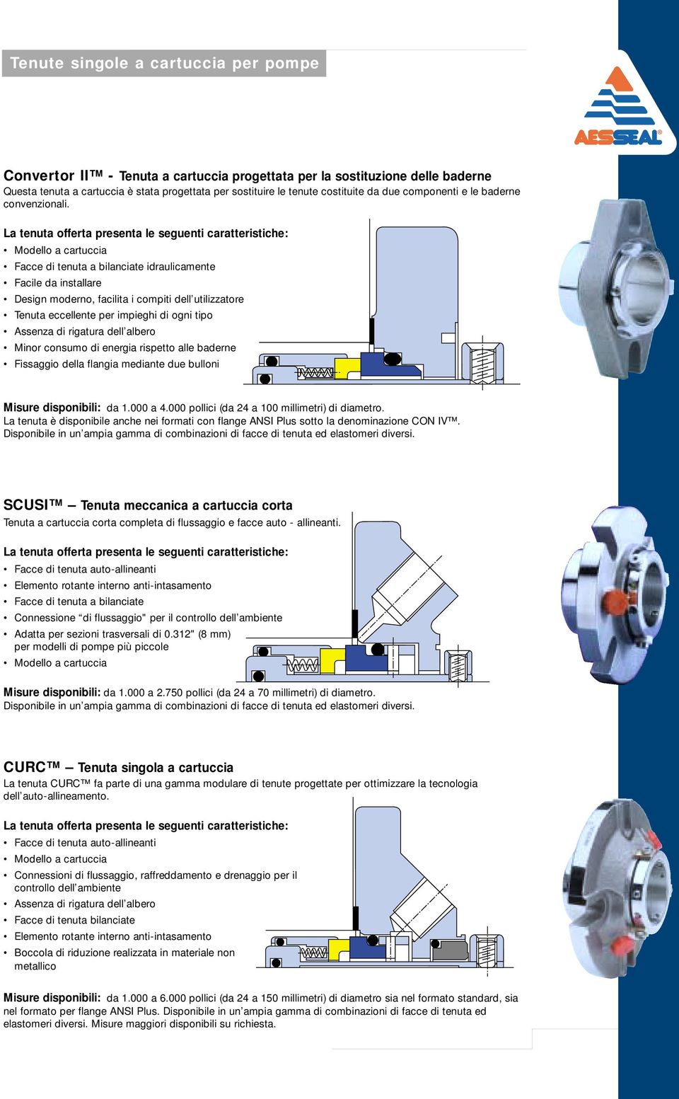 Modello a cartuccia Facce di tenuta a bilanciate idraulicamente Facile da installare Design moderno, facilita i compiti dell utilizzatore Tenuta eccellente per impieghi di ogni tipo Assenza di