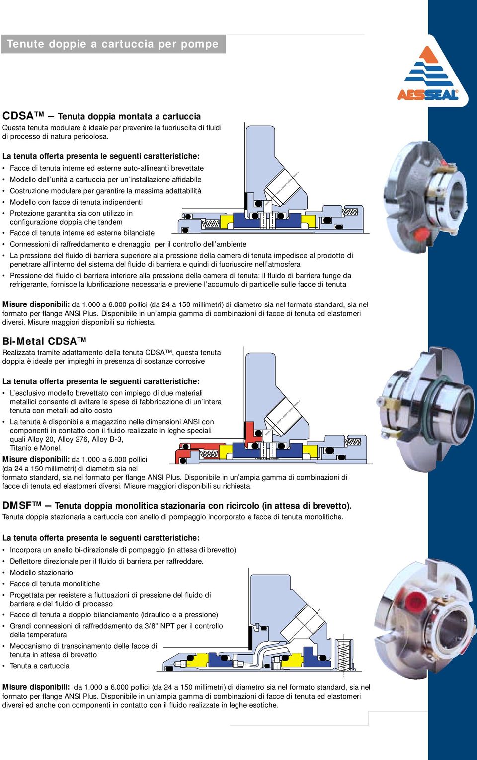 facce di tenuta indipendenti Protezione garantita sia con utilizzo in configurazione doppia che tandem Facce di tenuta interne ed esterne bilanciate Connessioni di raffreddamento e drenaggio per il