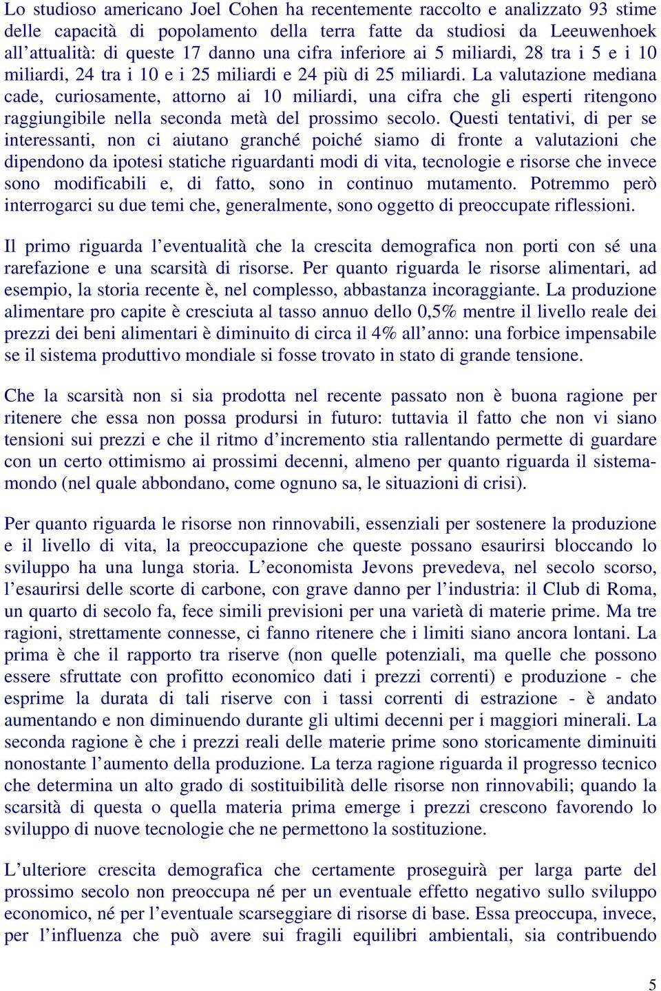 La valutazione mediana cade, curiosamente, attorno ai 10 miliardi, una cifra che gli esperti ritengono raggiungibile nella seconda metà del prossimo secolo.