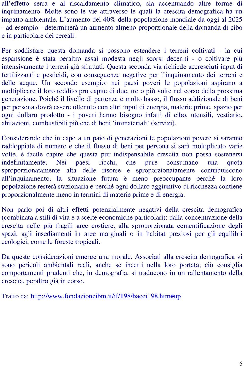 Per soddisfare questa domanda si possono estendere i terreni coltivati - la cui espansione è stata peraltro assai modesta negli scorsi decenni - o coltivare più intensivamente i terreni già sfruttati.