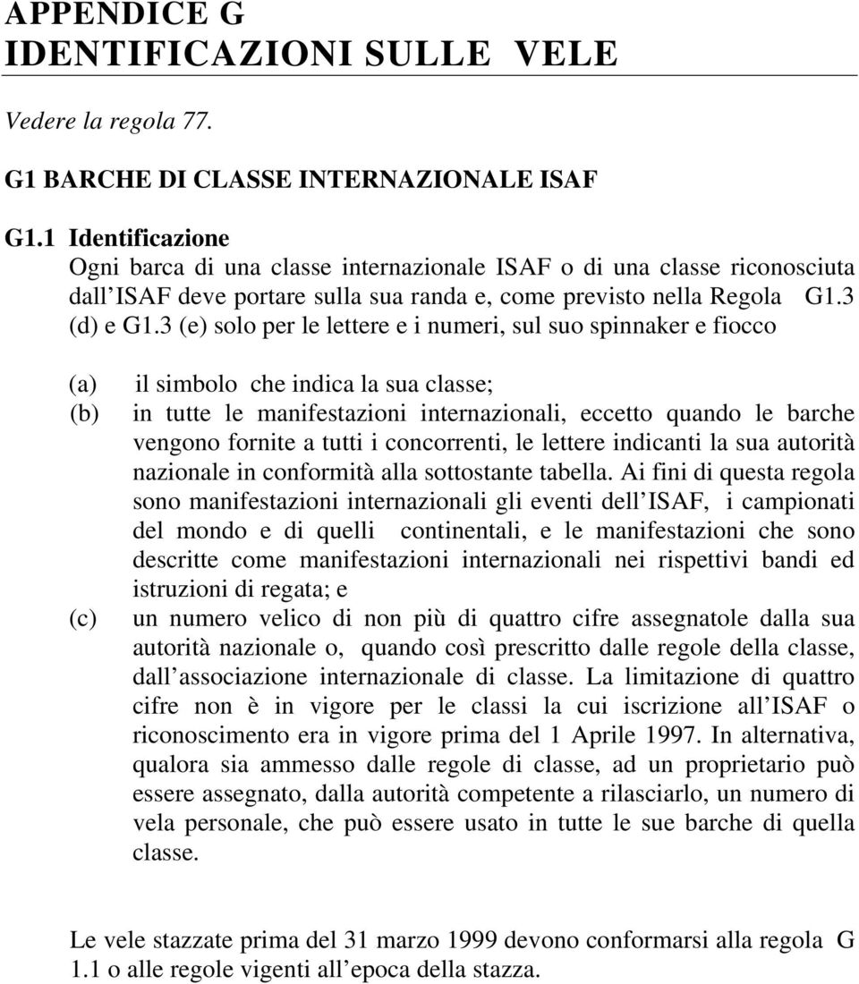 3 (e) solo per le lettere e i numeri, sul suo spinnaker e fiocco (a) (b) (c) il simbolo che indica la sua classe; in tutte le manifestazioni internazionali, eccetto quando le barche vengono fornite a