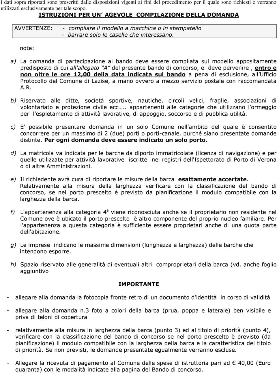 note: a) La domanda di partecipazione al bando deve essere compilata sul modello appositamente predisposto di cui all'allegato A del presente bando di concorso, e deve pervenire, entro e non oltre le