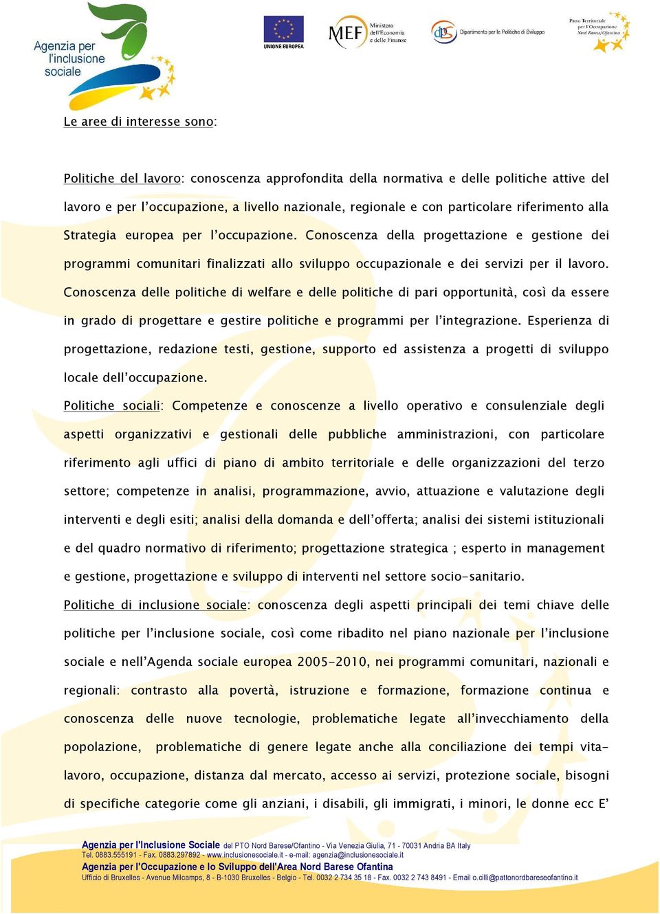 Conoscenza delle politiche di welfare e delle politiche di pari opportunità, così da essere in grado di progettare e gestire politiche e programmi per l integrazione.