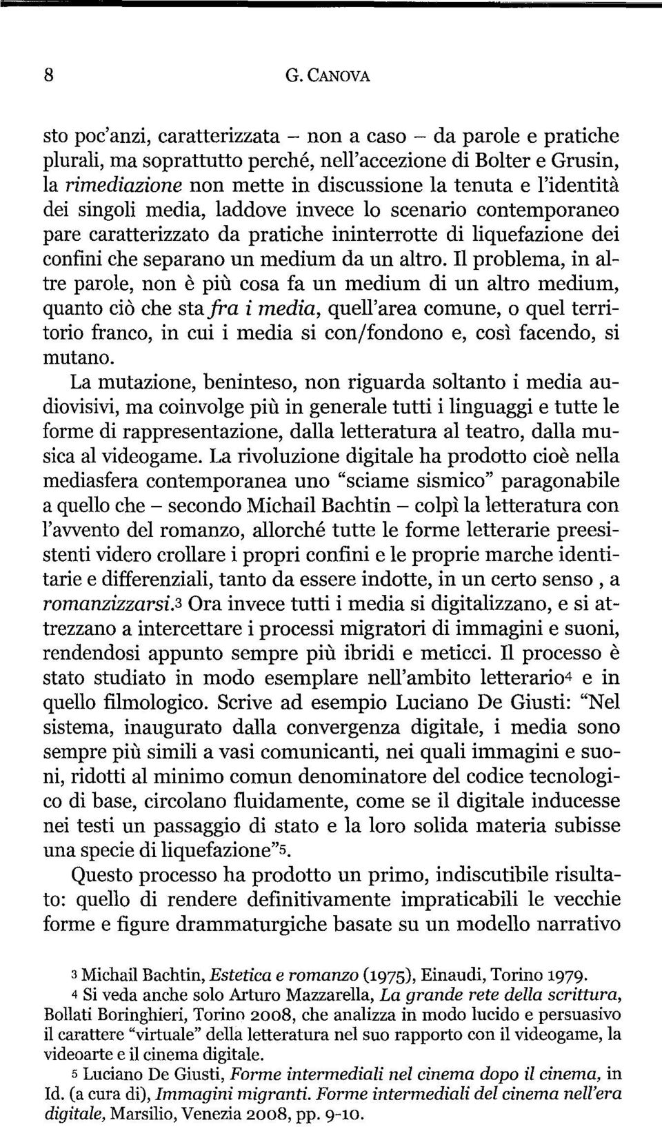 Il problema, in altre parole, non è più cosa fa un medium di un altro medium, quanto ciò che stafra i media, quell'area comune, o quel territorio franco, in cui i media si con/fondono e, così