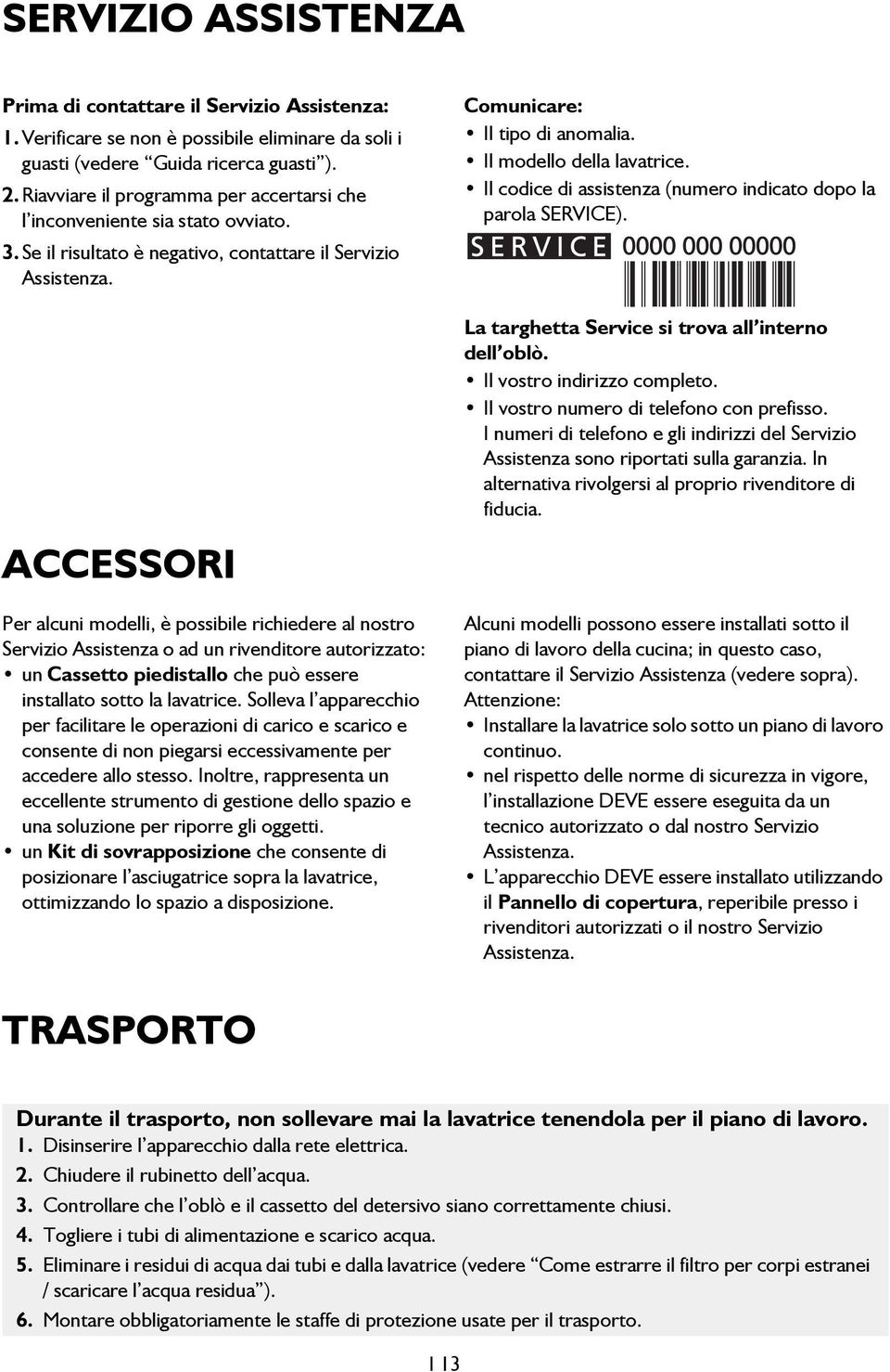 ACCESSORI Per alcuni modelli, è possibile richiedere al nostro Servizio Assistenza o ad un rivenditore autorizzato: un Cassetto piedistallo che può essere installato sotto la lavatrice.