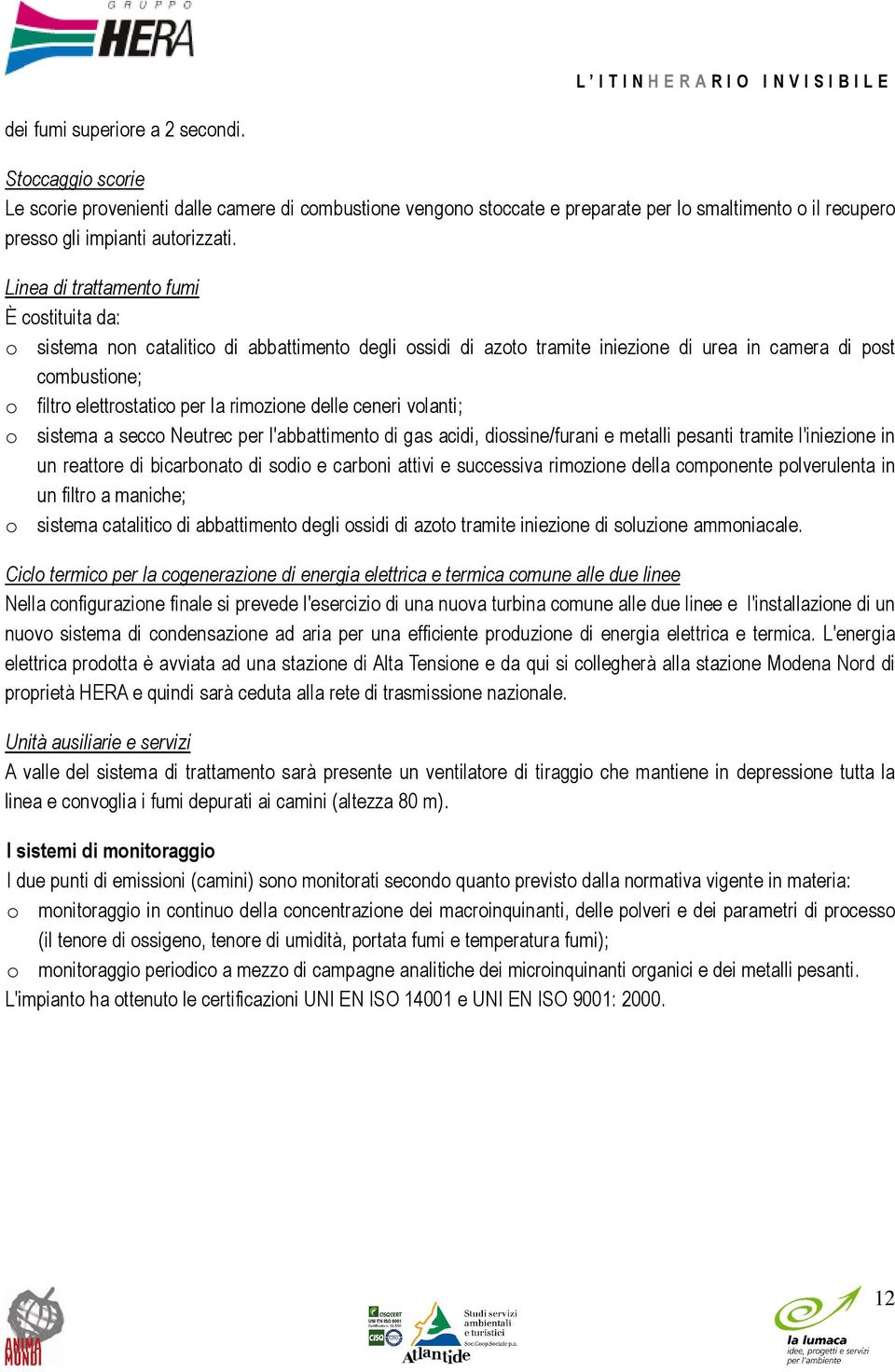 rimozione delle ceneri volanti; o sistema a secco Neutrec per l'abbattimento di gas acidi, diossine/furani e metalli pesanti tramite l'iniezione in un reattore di bicarbonato di sodio e carboni