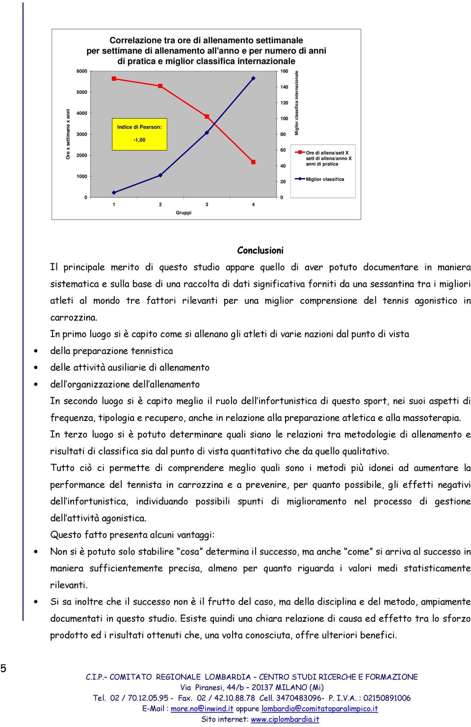 0 Conclusioni Il principale merito di questo studio appare quello di aver potuto documentare in maniera sistematica e sulla base di una raccolta di dati significativa forniti da una sessantina tra i