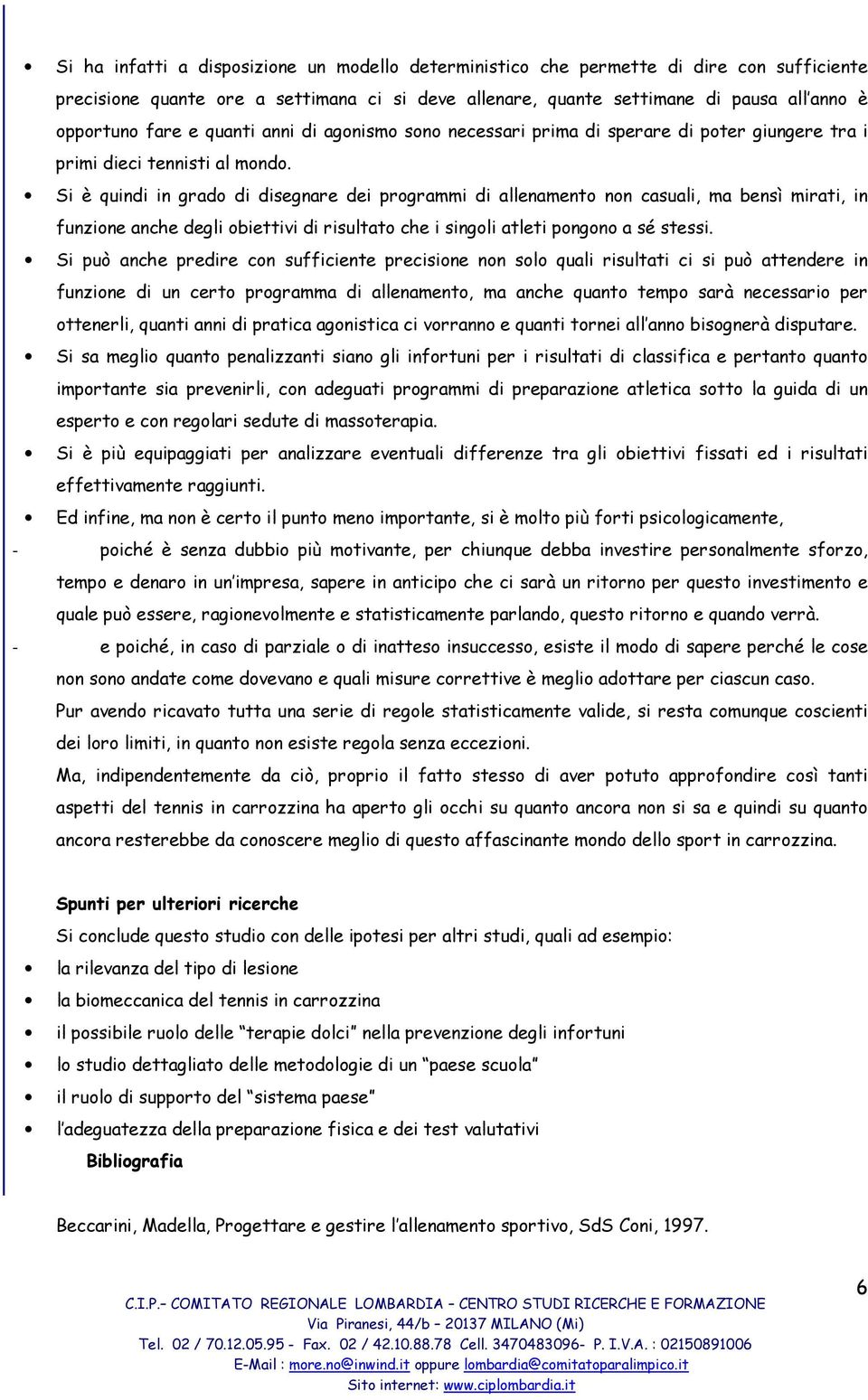 Si è quindi in grado di disegnare dei programmi di allenamento non casuali, ma bensì mirati, in funzione anche degli obiettivi di risultato che i singoli atleti pongono a sé stessi.