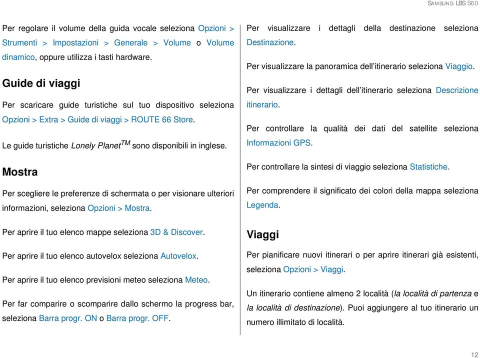 Mostra Per scegliere le preferenze di schermata o per visionare ulteriori informazioni, seleziona Opzioni > Mostra. Per aprire il tuo elenco mappe seleziona 3D & Discover.