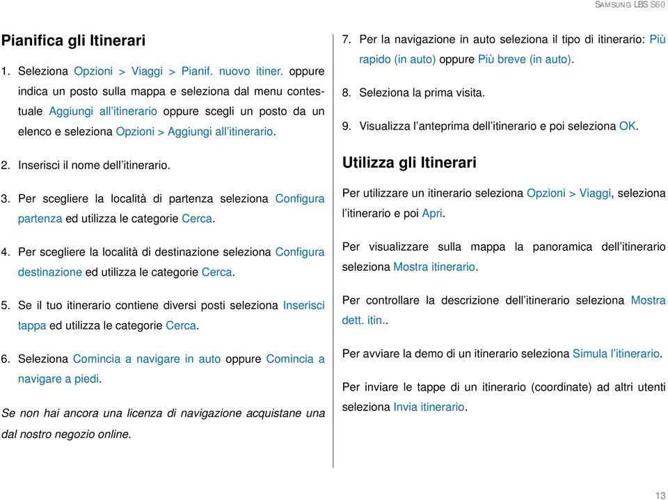 Inserisci il nome dell itinerario. 3. Per scegliere la località di partenza seleziona Configura partenza ed utilizza le categorie Cerca. 4.