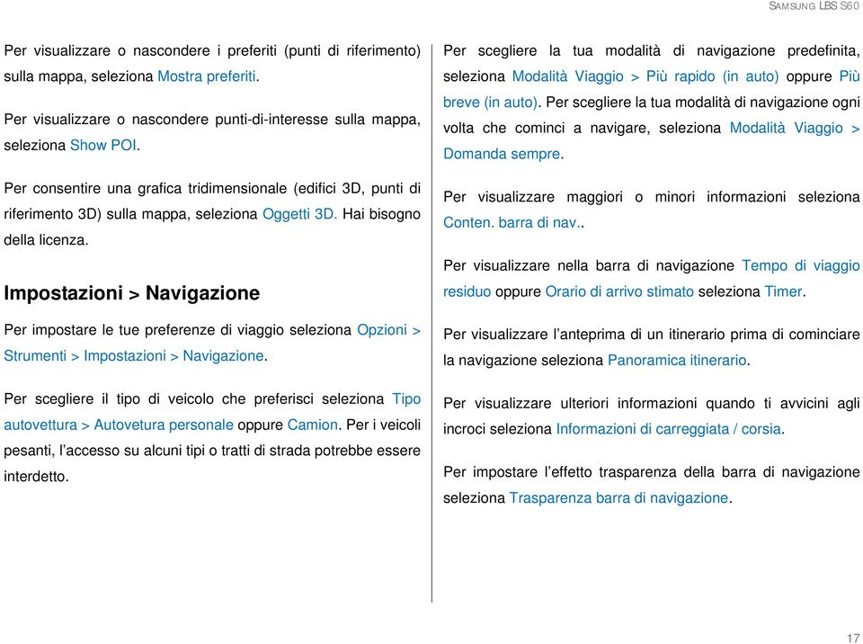 Impostazioni > Navigazione Per impostare le tue preferenze di viaggio seleziona Opzioni > Strumenti > Impostazioni > Navigazione.