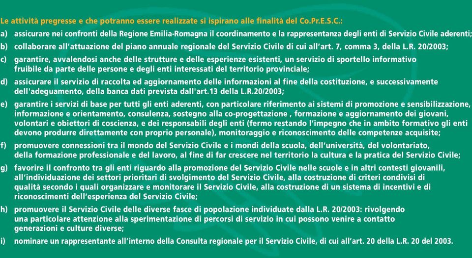 : a) assicurare nei confronti della Regione Emilia-Romagna il coordinamento e la rappresentanza degli enti di Servizio Civile aderenti; b) collaborare all attuazione del piano annuale regionale del