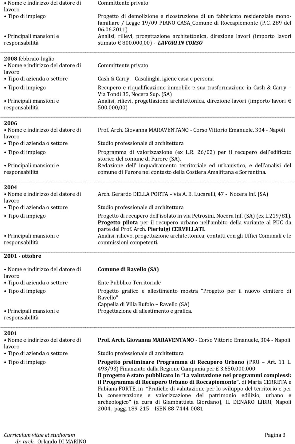 000,00) - LAVORI IN CORSO 2008 febbraio-luglio Committente privato Cash & Carry Casalinghi, igiene casa e persona Recupero e riqualificazione immobile e sua trasformazione in Cash & Carry Via Tondi