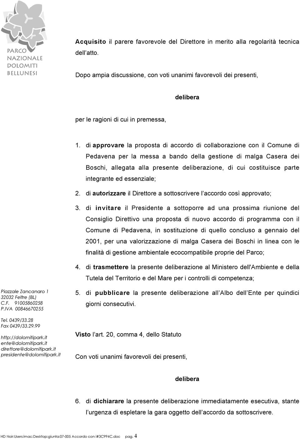 di approvare la proposta di accordo di collaborazione con il Comune di Pedavena per la messa a bando della gestione di malga Casera dei Boschi, allegata alla presente deliberazione, di cui