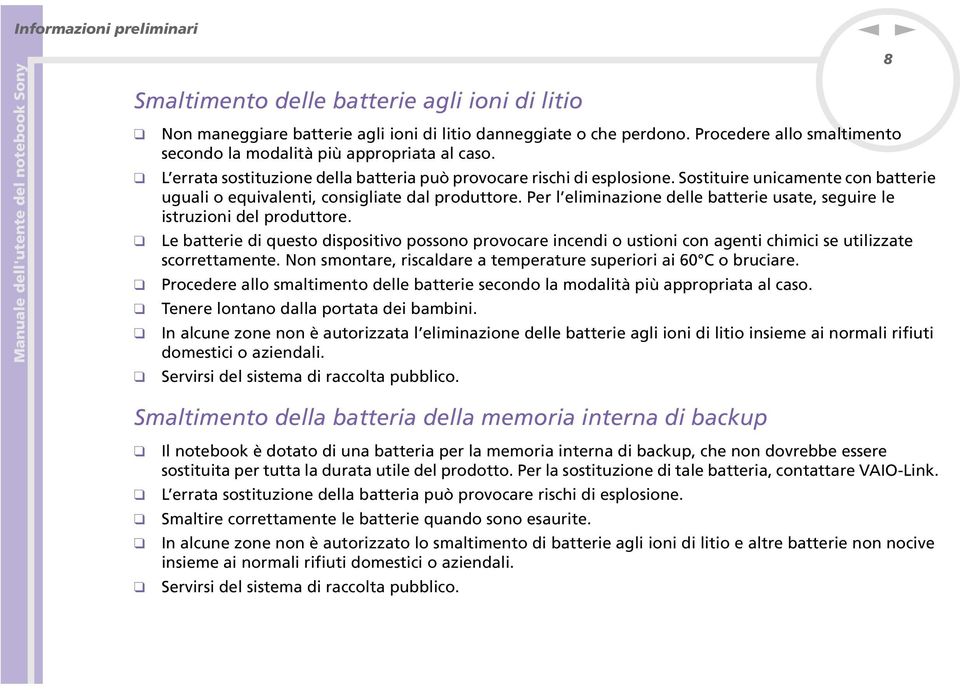 Per l elimiazioe delle batterie usate, seguire le istruzioi del produttore. Le batterie di questo dispositivo possoo provocare icedi o ustioi co ageti chimici se utilizzate scorrettamete.