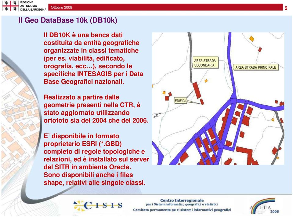 Realizzato a partire dalle geometrie presenti nella CTR, è stato aggiornato utilizzando ortofoto sia del 2004 che del 2006.