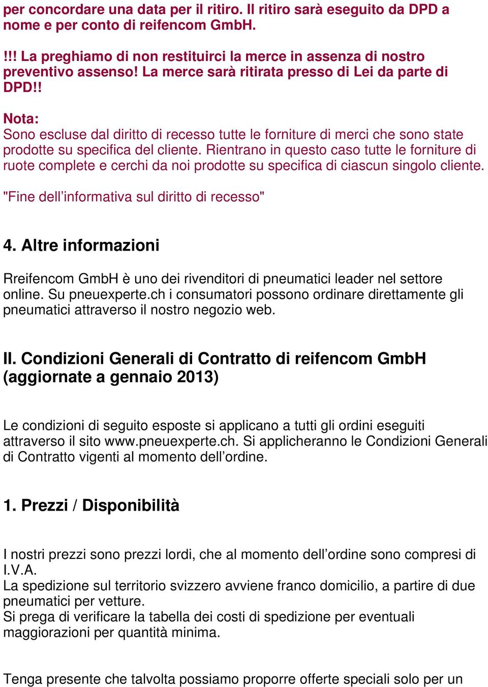 Rientrano in questo caso tutte le forniture di ruote complete e cerchi da noi prodotte su specifica di ciascun singolo cliente. "Fine dell informativa sul diritto di recesso" 4.