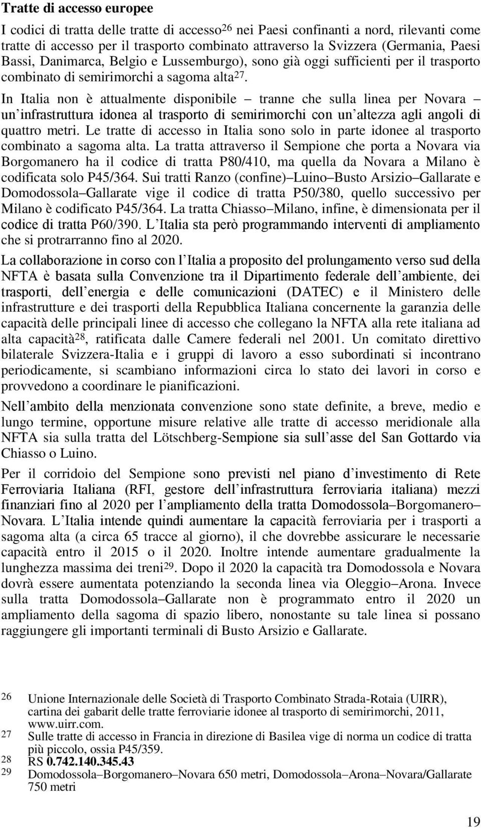 In Italia non è attualmente disponibile tranne che sulla linea per Novara un infrastruttura idonea al trasporto di semirimorchi con un altezza agli angoli di quattro metri.