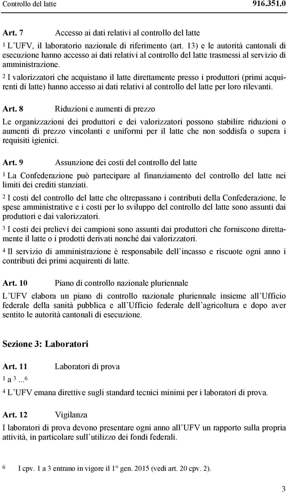 2 I valorizzatori che acquistano il latte direttamente presso i produttori (primi acquirenti di latte) hanno accesso ai dati relativi al controllo del latte per loro rilevanti. Art.