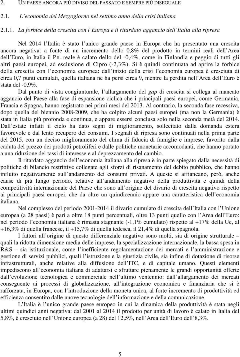 1. La forbice della crescita con l Europa e il ritardato aggancio dell Italia alla ripresa Nel 2014 l Italia è stato l unico grande paese in Europa che ha presentato una crescita ancora negativa: a