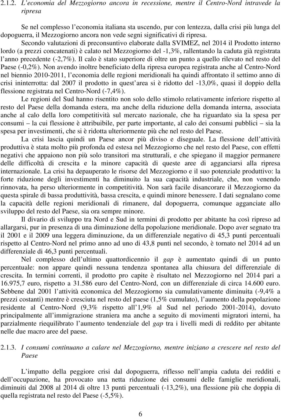 Secondo valutazioni di preconsuntivo elaborate dalla SVIMEZ, nel 2014 il Prodotto interno lordo (a prezzi concatenati) è calato nel Mezzogiorno del -1,3%, rallentando la caduta già registrata l anno